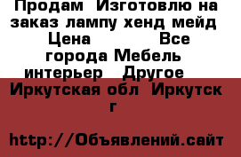 Продам, Изготовлю на заказ лампу хенд-мейд › Цена ­ 3 000 - Все города Мебель, интерьер » Другое   . Иркутская обл.,Иркутск г.